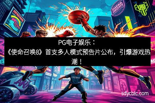 PG电子娱乐:《使命召唤8》首支多人模式预告片公布,引爆游戏热潮! PG电子娱乐:《使命召唤8》首支多人模式预告片公布,引爆游戏热潮!